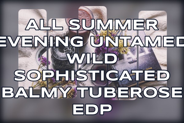 All summer evening untamed wild sophisticated balmy tuberose edp
