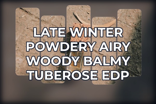 Late winter powdery airy woody balmy tuberose edp