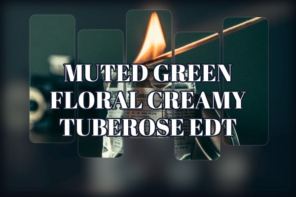 muted green floral creamy tuberose edt
