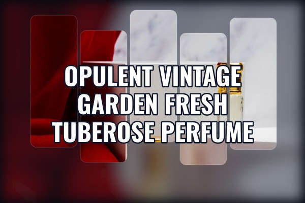 opulent vintage garden fresh tuberose perfume