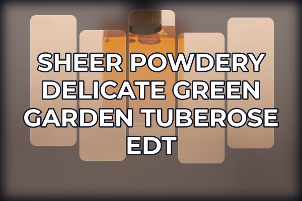 sheer powdery delicate green garden tuberose edt
