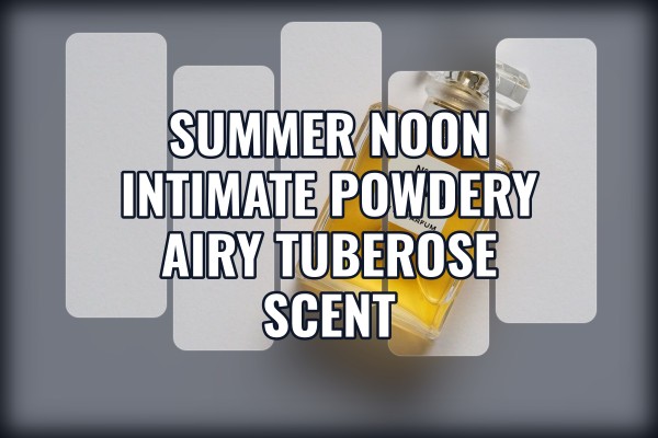 Summer noon intimate powdery airy tuberose scent