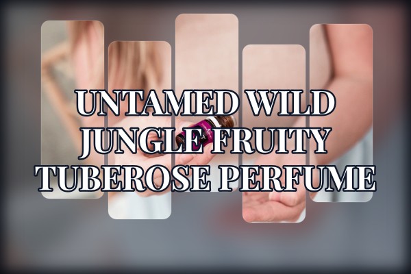 untamed wild jungle fruity tuberose perfume