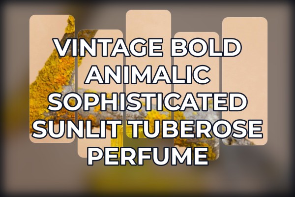 vintage bold animalic sophisticated sunlit tuberose perfume